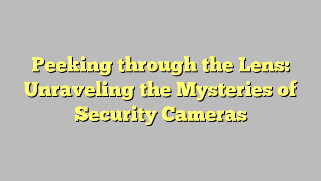 Peeking through the Lens: Unraveling the Mysteries of Security Cameras