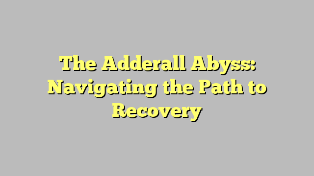 The Adderall Abyss: Navigating the Path to Recovery