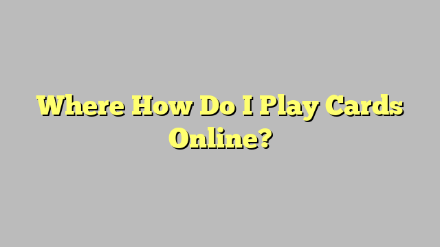 Where How Do I Play Cards Online?