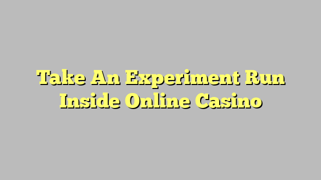 Take An Experiment Run Inside Online Casino