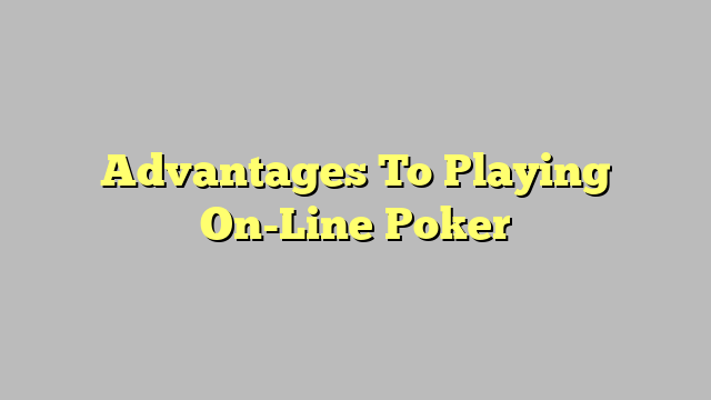 Advantages To Playing On-Line Poker