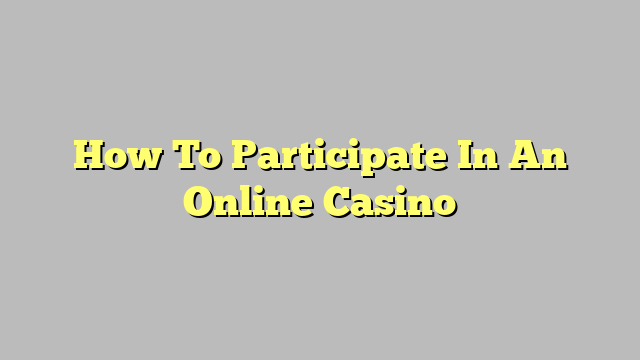 How To Participate In An Online Casino