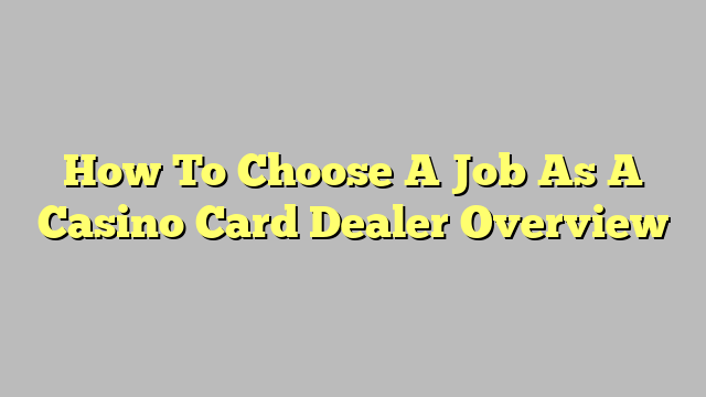 How To Choose A Job As A Casino Card Dealer Overview