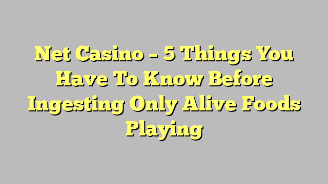 Net Casino – 5 Things You Have To Know Before Ingesting Only Alive Foods Playing