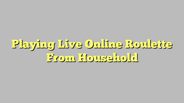 Playing Live Online Roulette From Household