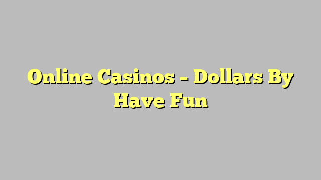 Online Casinos – Dollars By Have Fun