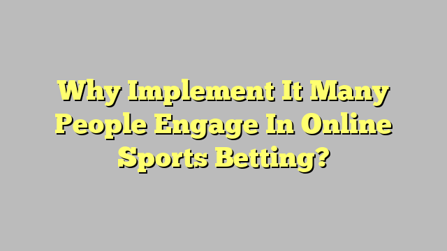 Why Implement It Many People Engage In Online Sports Betting?