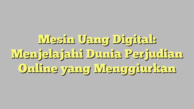 Mesin Uang Digital: Menjelajahi Dunia Perjudian Online yang Menggiurkan