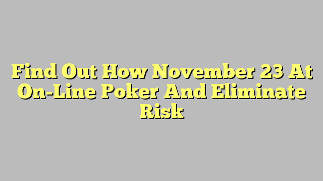 Find Out How November 23 At On-Line Poker And Eliminate Risk