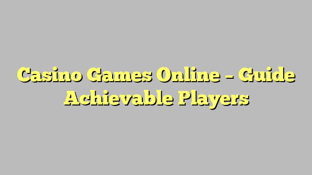 Casino Games Online – Guide Achievable Players