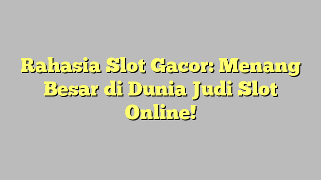 Rahasia Slot Gacor: Menang Besar di Dunia Judi Slot Online!